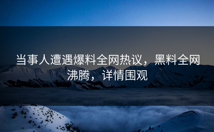 当事人遭遇爆料全网热议,黑料全网沸腾,详情围观 第1张 当事人遭遇爆料全网热议,黑料全网沸腾,详情围观 第1张