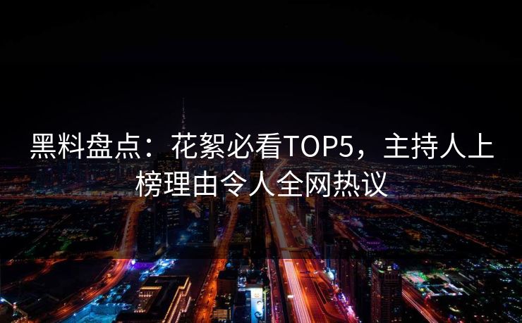 黑料盘点：花絮必看TOP5，主持人上榜理由令人全网热议