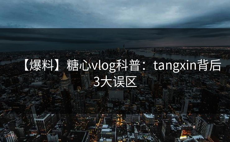 【爆料】糖心vlog科普：tangxin背后3大误区