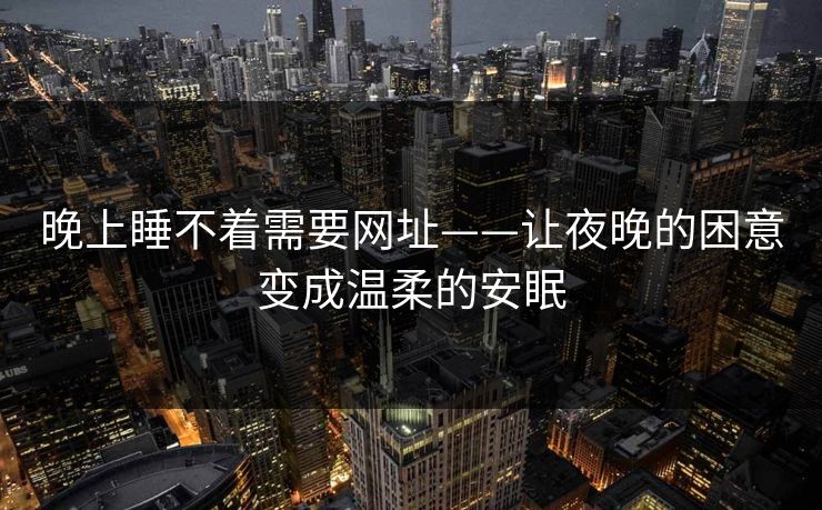 晚上睡不着需要网址——让夜晚的困意变成温柔的安眠
