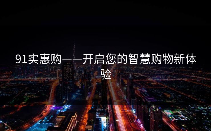 91实惠购——开启您的智慧购物新体验