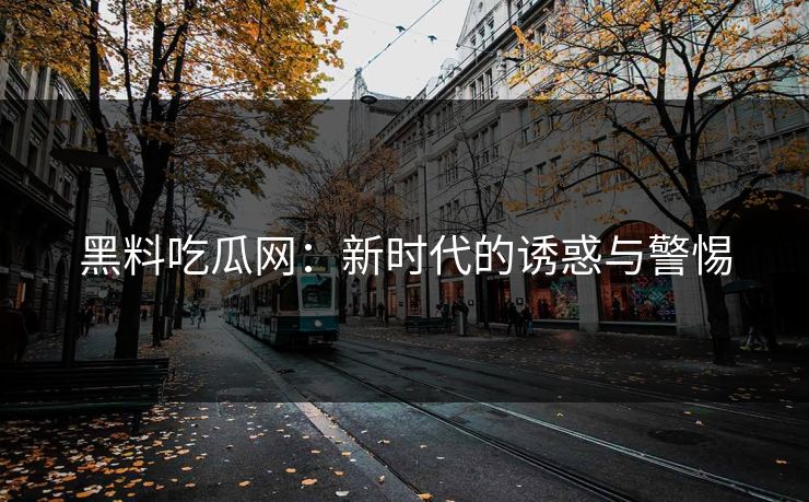 黑料吃瓜网：新时代的诱惑与警惕